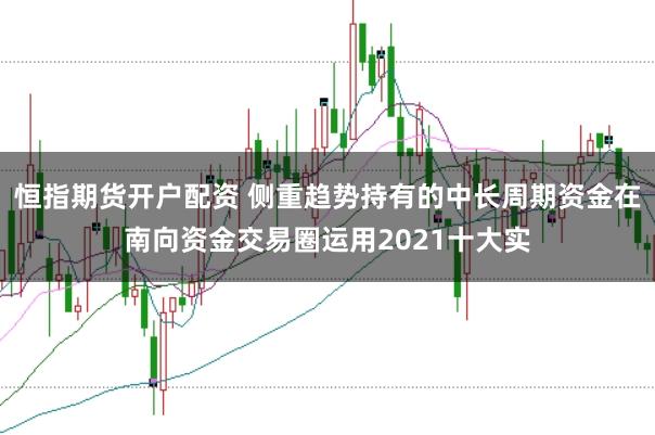 恒指期货开户配资 侧重趋势持有的中长周期资金在南向资金交易圈运用2021十大实