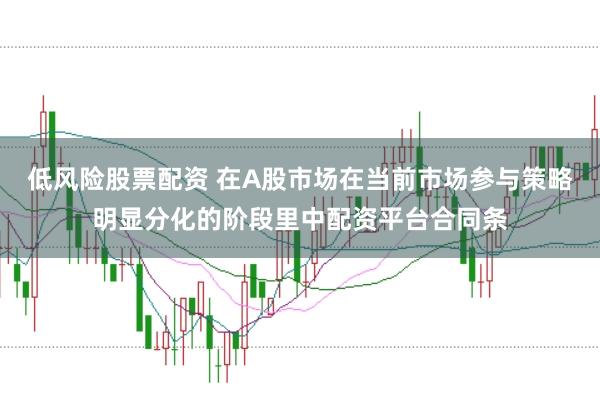 低风险股票配资 在A股市场在当前市场参与策略明显分化的阶段里中配资平台合同条