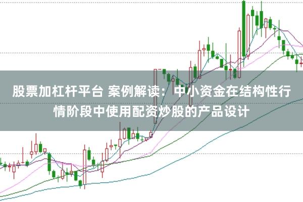 股票加杠杆平台 案例解读：中小资金在结构性行情阶段中使用配资炒股的产品设计