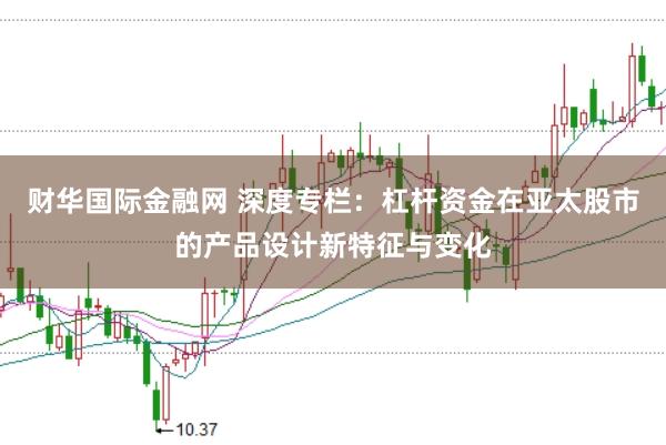财华国际金融网 深度专栏：杠杆资金在亚太股市的产品设计新特征与变化