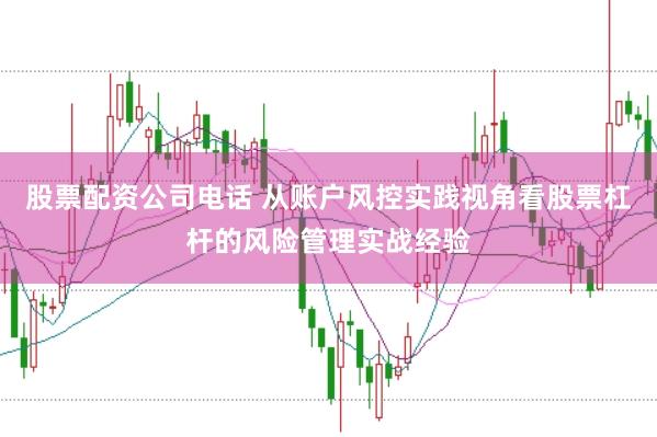 股票配资公司电话 从账户风控实践视角看股票杠杆的风险管理实战经验