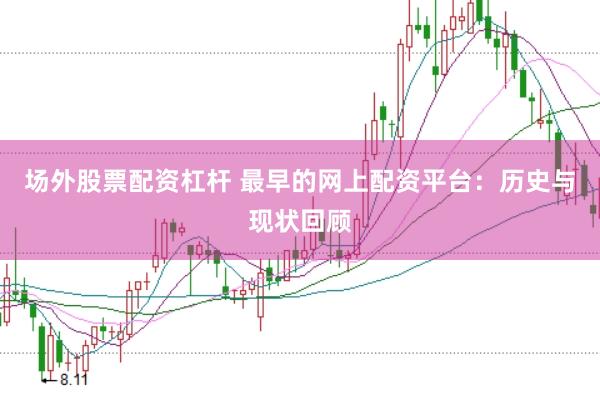 场外股票配资杠杆 最早的网上配资平台：历史与现状回顾