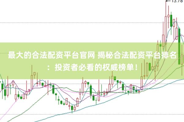 最大的合法配资平台官网 揭秘合法配资平台排名：投资者必看的权威榜单！