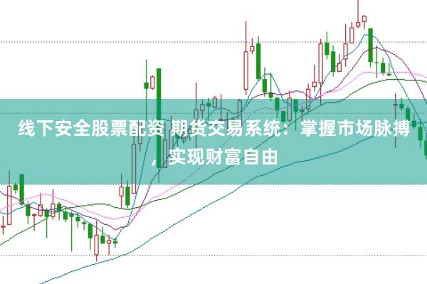 线下安全股票配资 期货交易系统：掌握市场脉搏，实现财富自由