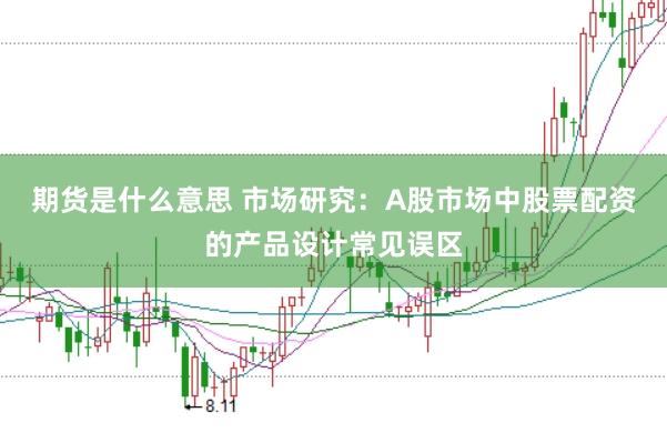 期货是什么意思 市场研究：A股市场中股票配资的产品设计常见误区