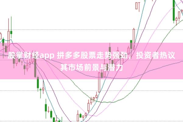 股掌财经app 拼多多股票走势强劲，投资者热议其市场前景与潜力