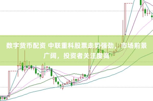 数字货币配资 中联重科股票走势强劲，市场前景广阔，投资者关注度高