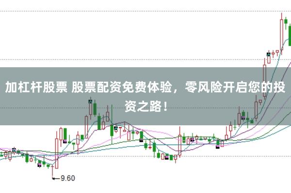 加杠杆股票 股票配资免费体验，零风险开启您的投资之路！
