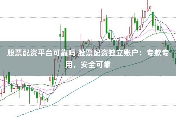 股票配资平台可靠吗 股票配资独立账户：专款专用，安全可靠