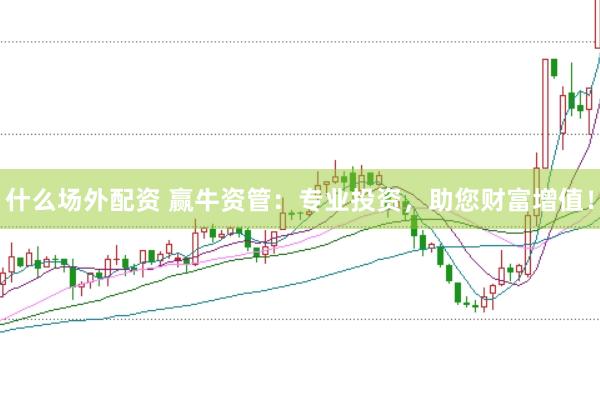 什么场外配资 赢牛资管：专业投资，助您财富增值！