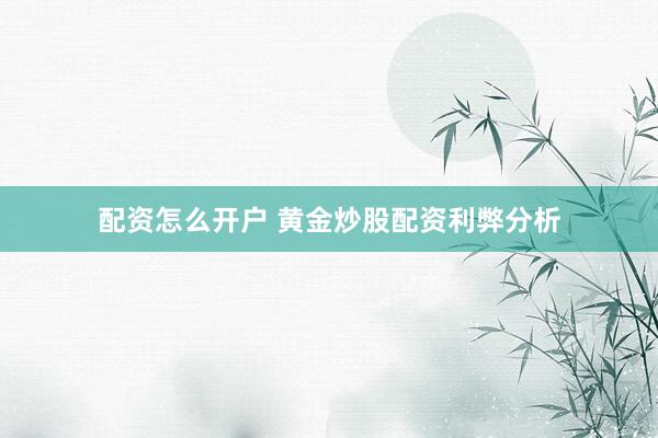 配资怎么开户 黄金炒股配资利弊分析