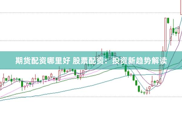 期货配资哪里好 股票配资：投资新趋势解读