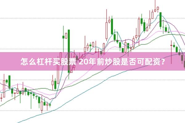 怎么杠杆买股票 20年前炒股是否可配资？