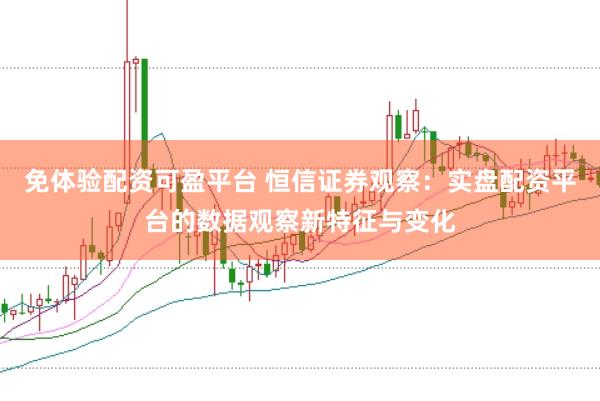 免体验配资可盈平台 恒信证券观察：实盘配资平台的数据观察新特征与变化