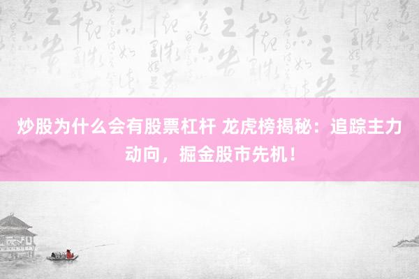 炒股为什么会有股票杠杆 龙虎榜揭秘：追踪主力动向，掘金股市先机！
