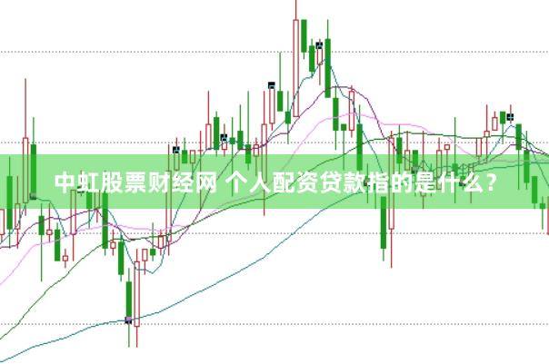 中虹股票财经网 个人配资贷款指的是什么？