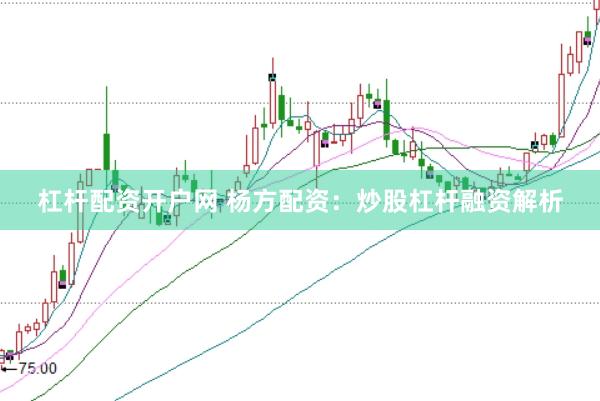 杠杆配资开户网 杨方配资：炒股杠杆融资解析