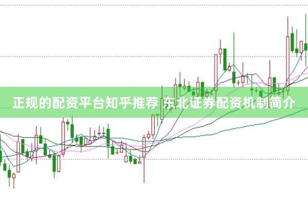正规的配资平台知乎推荐 东北证券配资机制简介