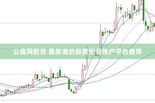 公赢网配资 最靠谱的股票配资账户平台推荐