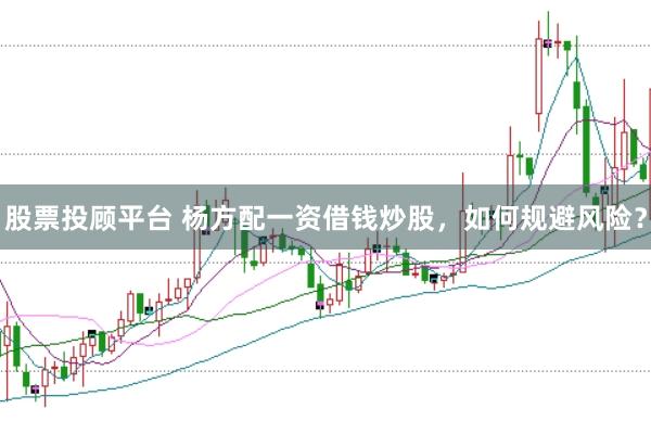 股票投顾平台 杨方配一资借钱炒股，如何规避风险？