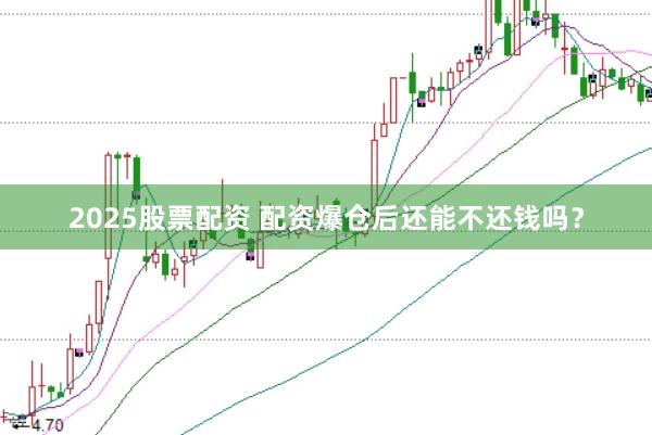 2025股票配资 配资爆仓后还能不还钱吗？