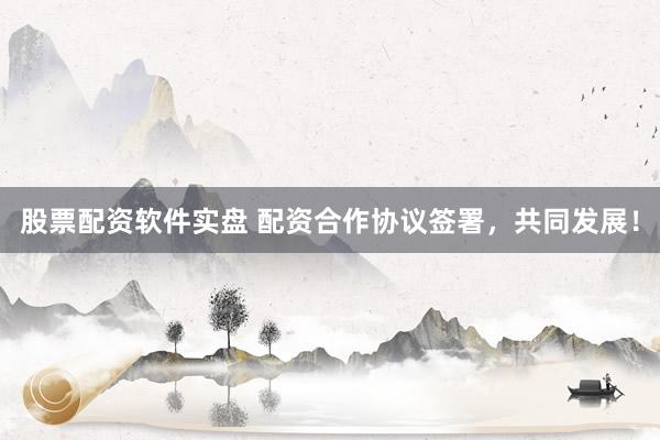 股票配资软件实盘 配资合作协议签署，共同发展！