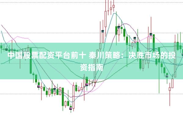 中国股票配资平台前十 秦川策略：决胜市场的投资指南