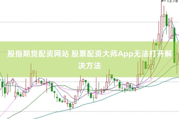 股指期货配资网站 股票配资大师App无法打开解决方法