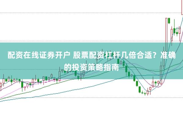 配资在线证券开户 股票配资杠杆几倍合适？准确的投资策略指南