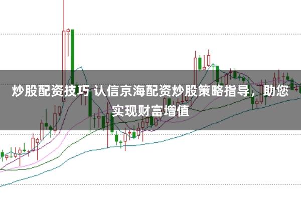 炒股配资技巧 认信京海配资炒股策略指导，助您实现财富增值