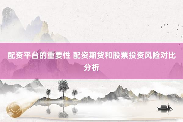 配资平台的重要性 配资期货和股票投资风险对比分析