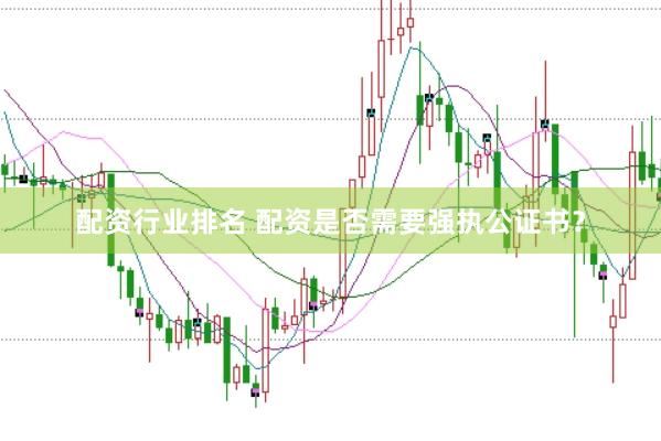 配资行业排名 配资是否需要强执公证书？
