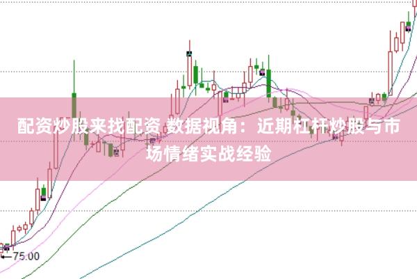 配资炒股来找配资 数据视角：近期杠杆炒股与市场情绪实战经验